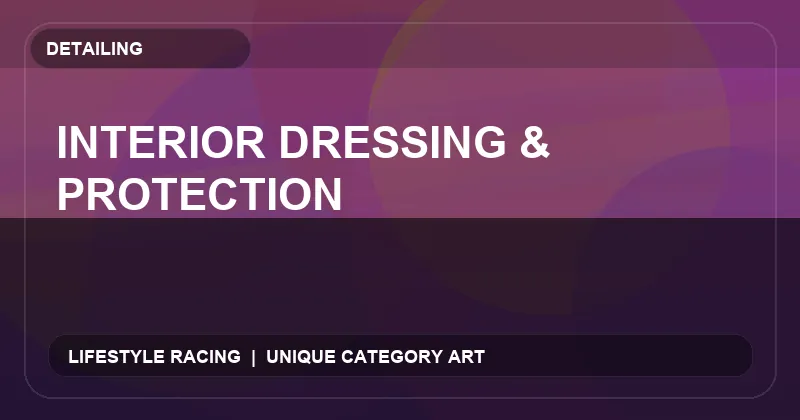 Interior Dressing & Protection